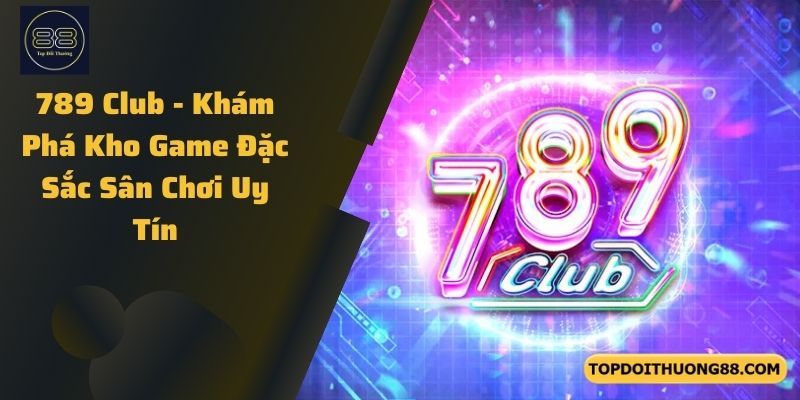789 Club - Khám Phá Kho Game Đặc Sắc Sân Chơi Uy Tín