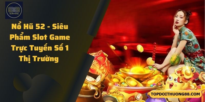 Nổ Hũ 52 - Siêu Phẩm Slot Game Trực Tuyến Số 1 Thị Trường